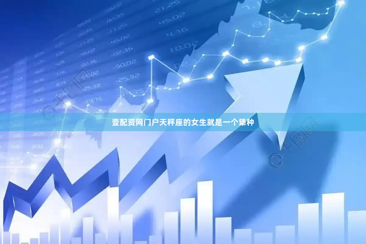壹配资网门户天秤座的女生就是一个犟种