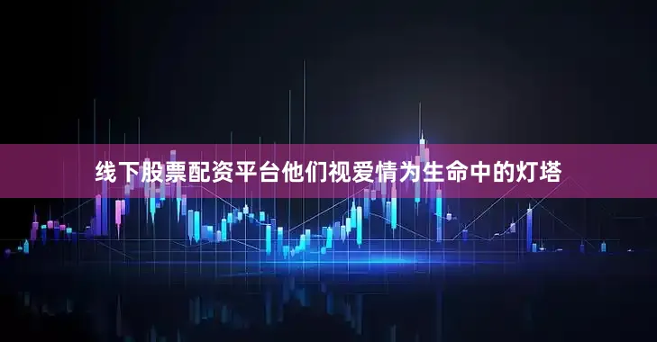 线下股票配资平台他们视爱情为生命中的灯塔