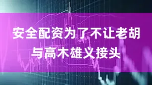 安全配资为了不让老胡与高木雄义接头