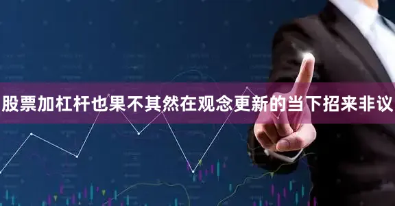 股票加杠杆也果不其然在观念更新的当下招来非议
