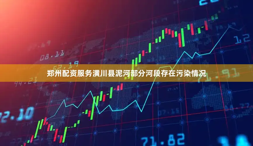 郑州配资服务潢川县泥河部分河段存在污染情况