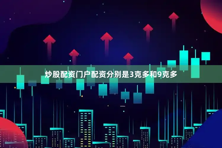 炒股配资门户配资分别是3克多和9克多