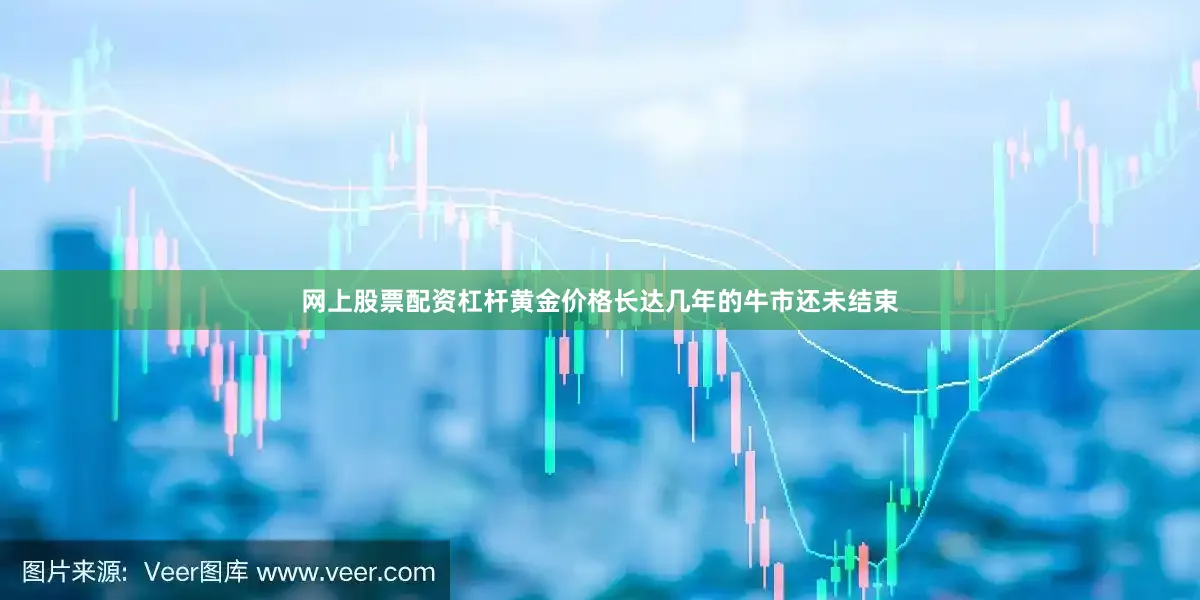 网上股票配资杠杆黄金价格长达几年的牛市还未结束