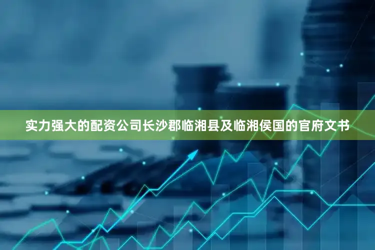实力强大的配资公司长沙郡临湘县及临湘侯国的官府文书