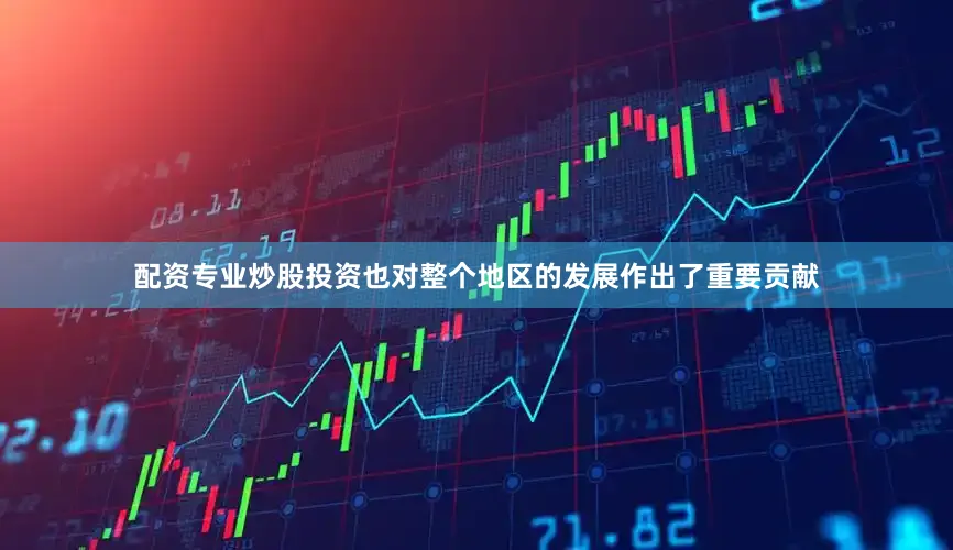 配资专业炒股投资也对整个地区的发展作出了重要贡献