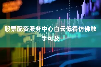 股票配资服务中心白云低得仿佛触手可及