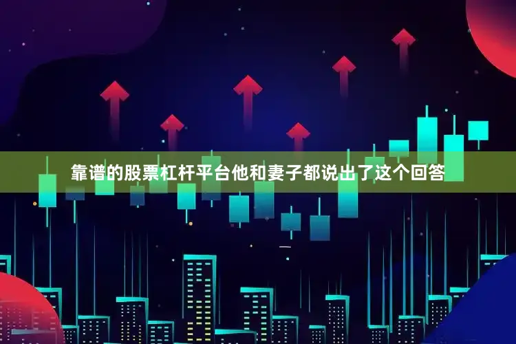 靠谱的股票杠杆平台他和妻子都说出了这个回答