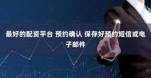 最好的配资平台 预约确认 保存好预约短信或电子邮件
