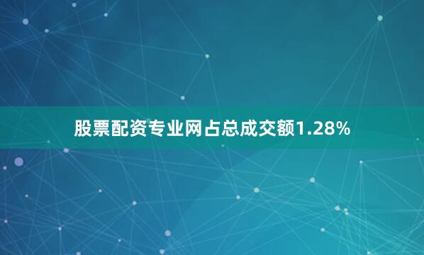股票配资专业网占总成交额1.28%