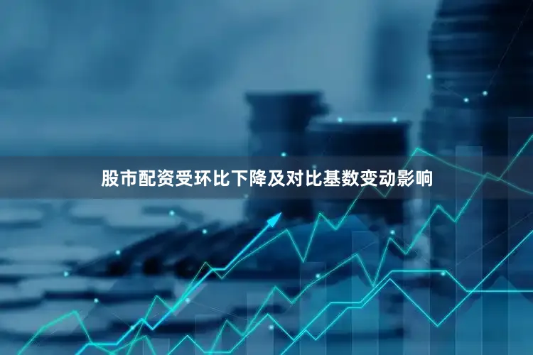 股市配资受环比下降及对比基数变动影响