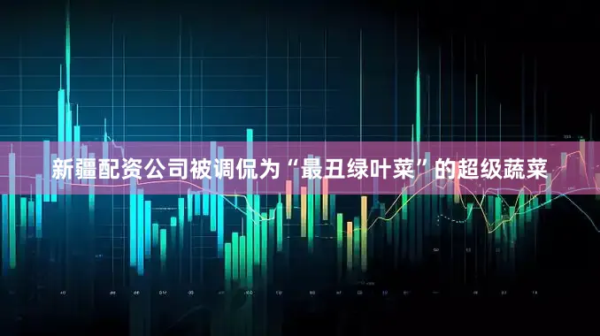 新疆配资公司被调侃为“最丑绿叶菜”的超级蔬菜