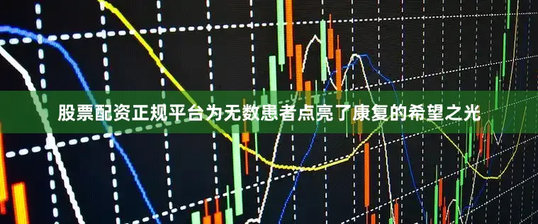 股票配资正规平台为无数患者点亮了康复的希望之光