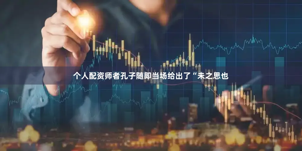 个人配资师者孔子随即当场给出了“未之思也