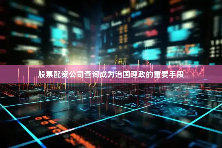 股票配资公司查询成为治国理政的重要手段