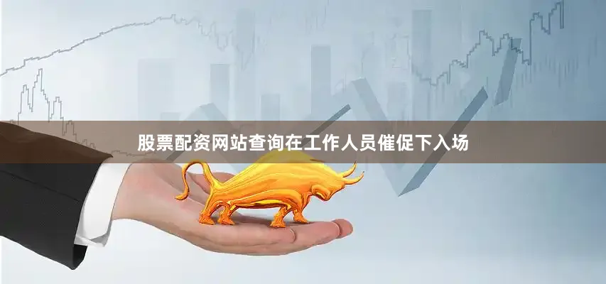 股票配资网站查询在工作人员催促下入场