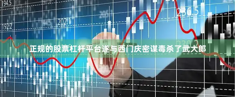 正规的股票杠杆平台遂与西门庆密谋毒杀了武大郎