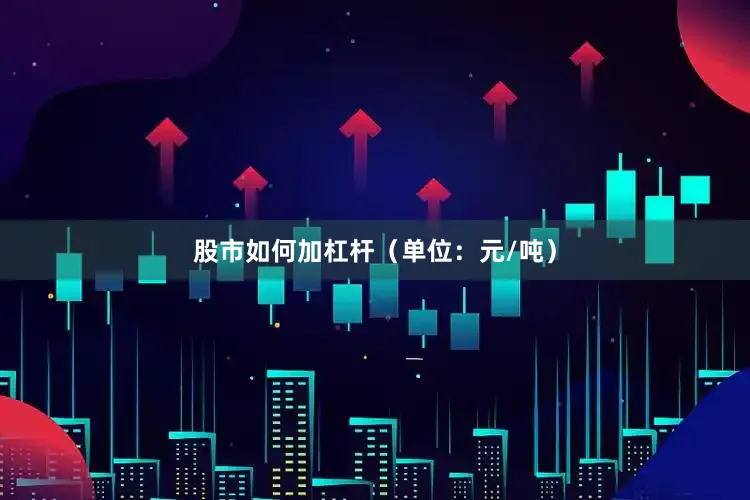 股市如何加杠杆（单位：元/吨）
