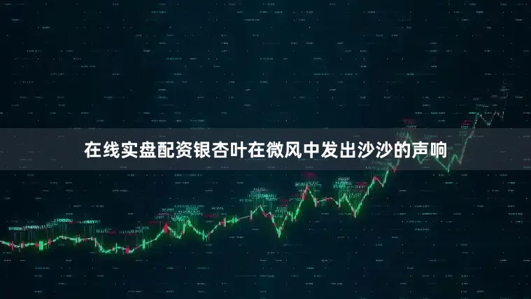 在线实盘配资银杏叶在微风中发出沙沙的声响