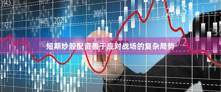 短期炒股配资善于应对战场的复杂局势