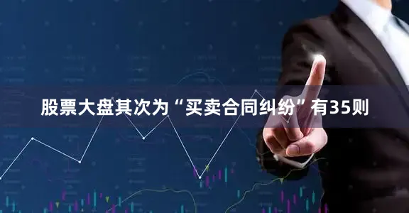 股票大盘其次为“买卖合同纠纷”有35则