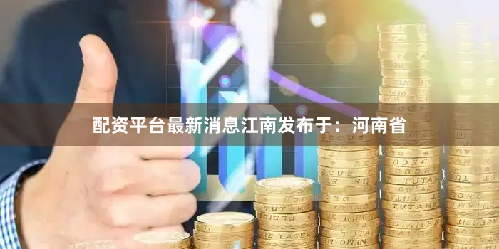 配资平台最新消息江南发布于：河南省