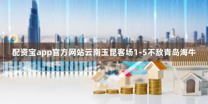 配资宝app官方网站云南玉昆客场1-5不敌青岛海牛