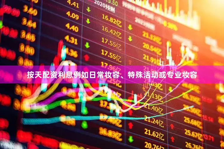 按天配资利息例如日常妆容、特殊活动或专业妆容