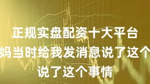 正规实盘配资十大平台我妈妈当时给我发消息说了这个事情
